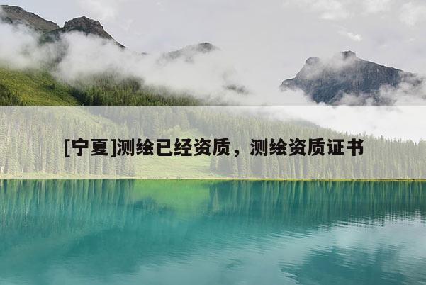[寧夏]測繪已經(jīng)資質(zhì)，測繪資質(zhì)證書