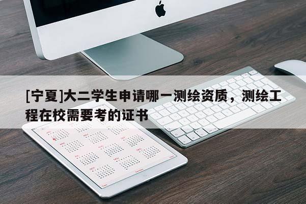 [寧夏]大二學(xué)生申請哪一測繪資質(zhì)，測繪工程在校需要考的證書