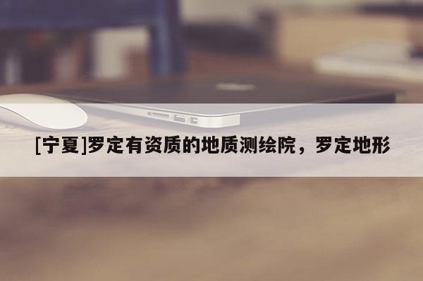 [寧夏]羅定有資質(zhì)的地質(zhì)測(cè)繪院，羅定地形