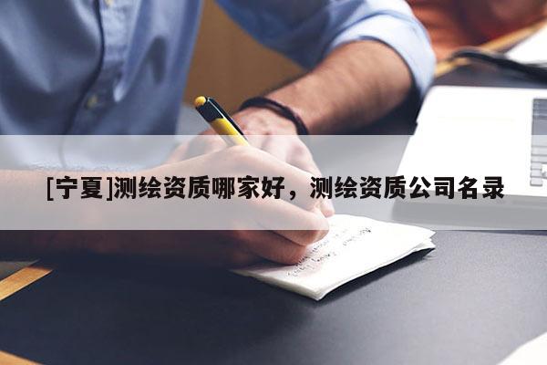 [寧夏]測繪資質哪家好，測繪資質公司名錄