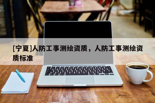 [寧夏]人防工事測繪資質，人防工事測繪資質標準