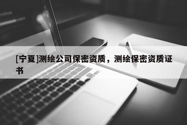 [寧夏]測繪公司保密資質(zhì)，測繪保密資質(zhì)證書