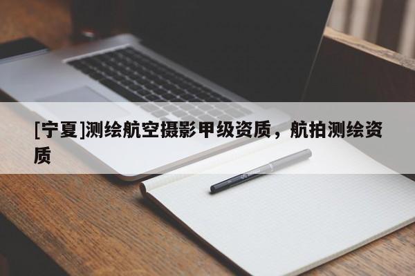 [寧夏]測繪航空攝影甲級資質(zhì)，航拍測繪資質(zhì)