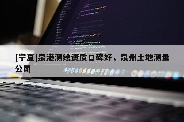 [寧夏]泉港測繪資質(zhì)口碑好，泉州土地測量公司