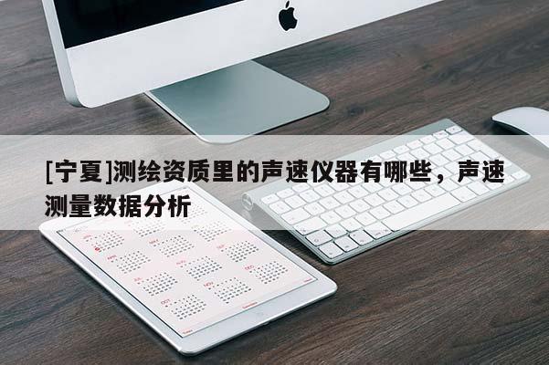 [寧夏]測繪資質(zhì)里的聲速儀器有哪些，聲速測量數(shù)據(jù)分析