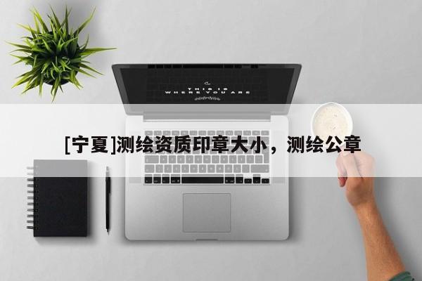 [寧夏]測繪資質(zhì)印章大小，測繪公章