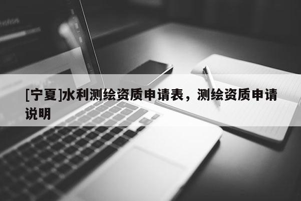 [寧夏]水利測繪資質(zhì)申請表，測繪資質(zhì)申請說明