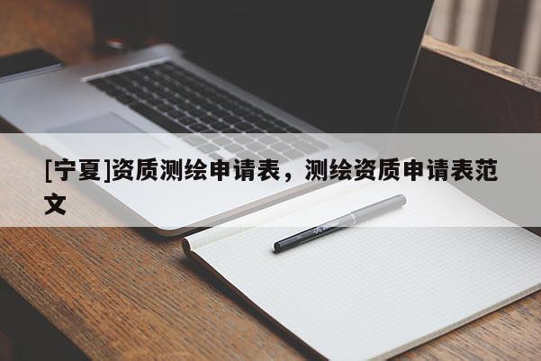 [寧夏]資質(zhì)測(cè)繪申請(qǐng)表，測(cè)繪資質(zhì)申請(qǐng)表范文