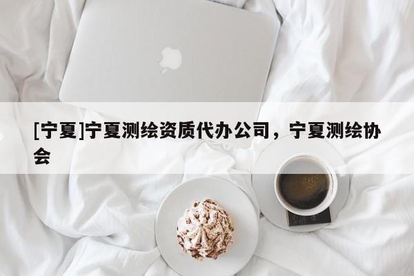 [寧夏]寧夏測(cè)繪資質(zhì)代辦公司，寧夏測(cè)繪協(xié)會(huì)