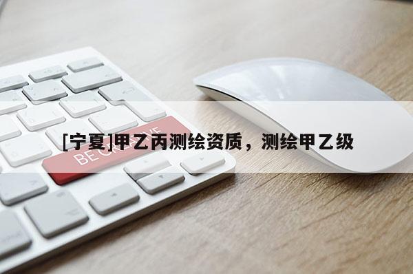 [寧夏]甲乙丙測繪資質(zhì)，測繪甲乙級