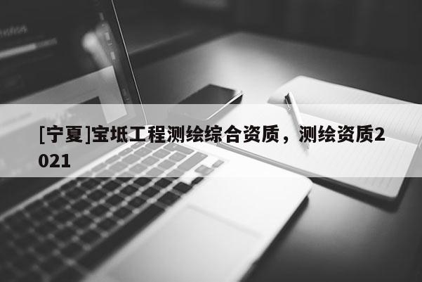 [寧夏]寶坻工程測(cè)繪綜合資質(zhì)，測(cè)繪資質(zhì)2021