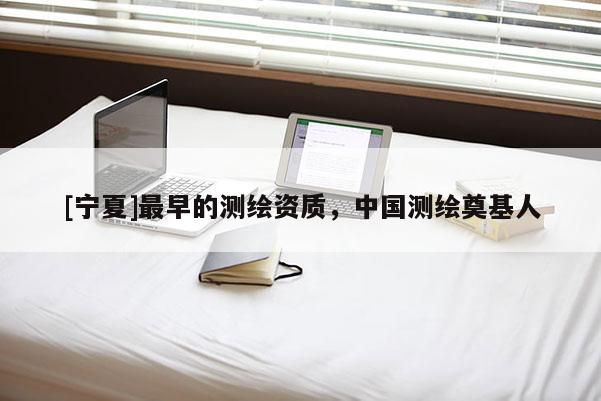 [寧夏]最早的測繪資質(zhì)，中國測繪奠基人