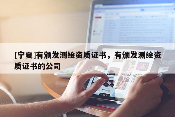 [寧夏]有頒發(fā)測繪資質證書，有頒發(fā)測繪資質證書的公司