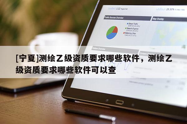 [寧夏]測(cè)繪乙級(jí)資質(zhì)要求哪些軟件，測(cè)繪乙級(jí)資質(zhì)要求哪些軟件可以查