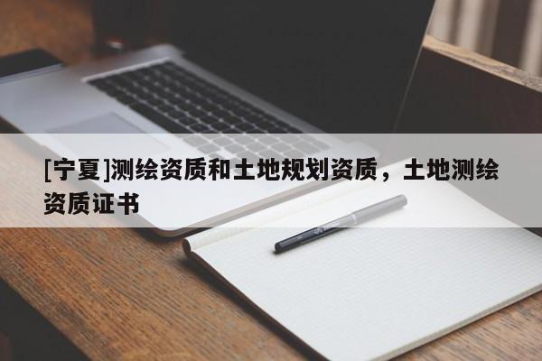 [寧夏]測繪資質和土地規(guī)劃資質，土地測繪資質證書