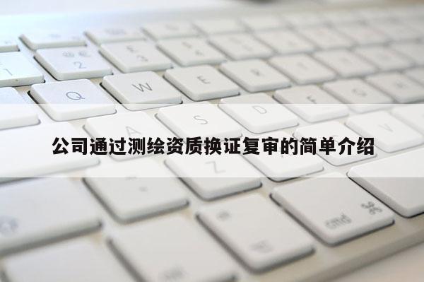 公司通過測(cè)繪資質(zhì)換證復(fù)審的簡(jiǎn)單介紹