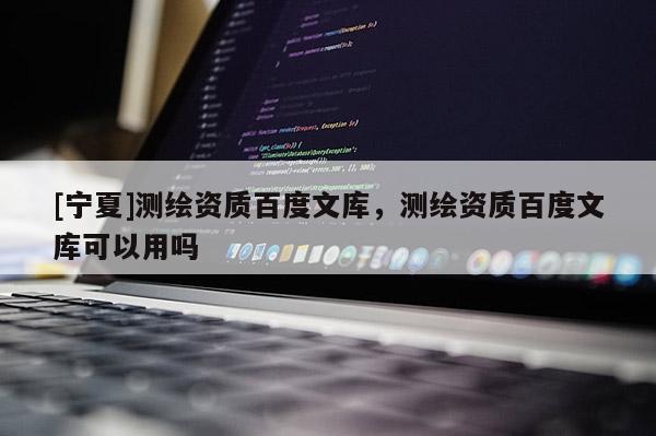 [寧夏]測繪資質百度文庫，測繪資質百度文庫可以用嗎