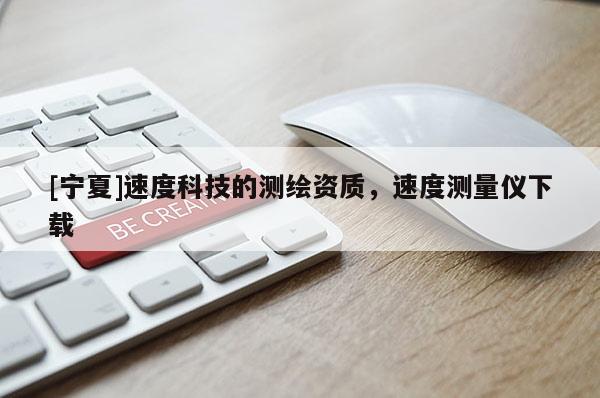 [寧夏]速度科技的測繪資質(zhì)，速度測量儀下載