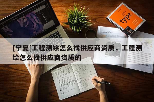 [寧夏]工程測繪怎么找供應商資質，工程測繪怎么找供應商資質的