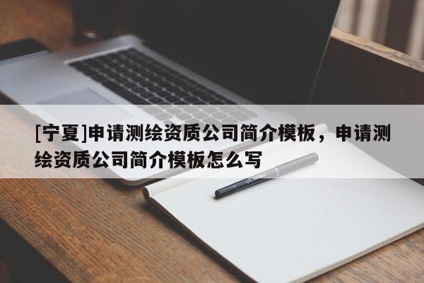 [寧夏]申請(qǐng)測(cè)繪資質(zhì)公司簡(jiǎn)介模板，申請(qǐng)測(cè)繪資質(zhì)公司簡(jiǎn)介模板怎么寫