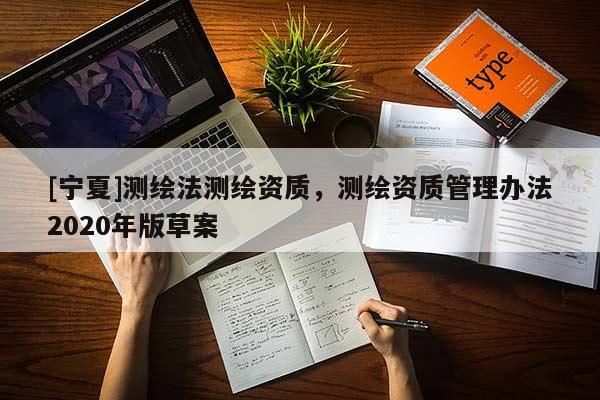 [寧夏]測(cè)繪法測(cè)繪資質(zhì)，測(cè)繪資質(zhì)管理辦法2020年版草案