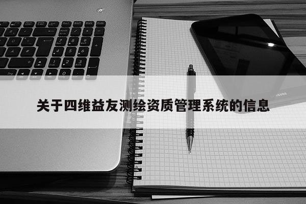 關(guān)于四維益友測繪資質(zhì)管理系統(tǒng)的信息