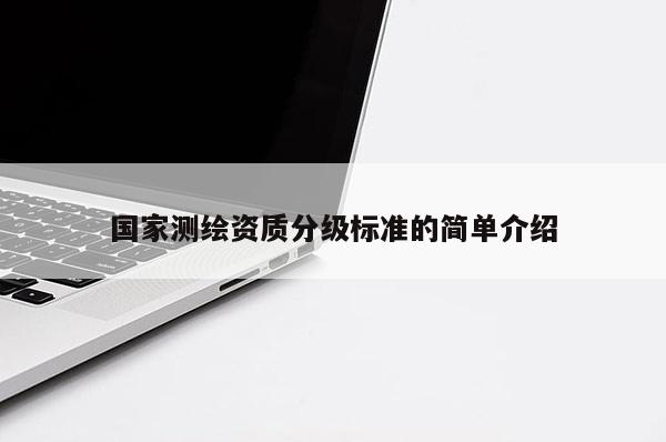 國家測繪資質(zhì)分級(jí)標(biāo)準(zhǔn)的簡單介紹