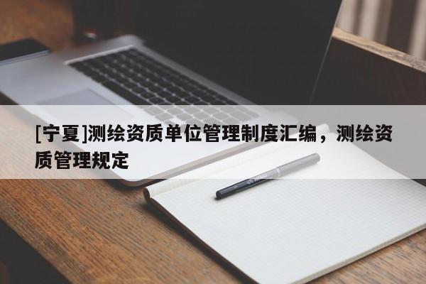[寧夏]測繪資質(zhì)單位管理制度匯編，測繪資質(zhì)管理規(guī)定