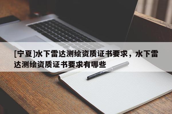 [寧夏]水下雷達測繪資質(zhì)證書要求，水下雷達測繪資質(zhì)證書要求有哪些