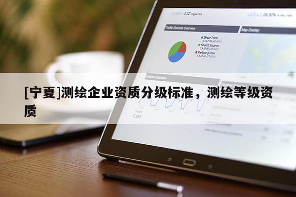 [寧夏]測繪企業(yè)資質(zhì)分級標準，測繪等級資質(zhì)