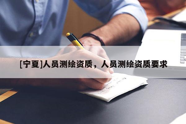[寧夏]人員測繪資質，人員測繪資質要求
