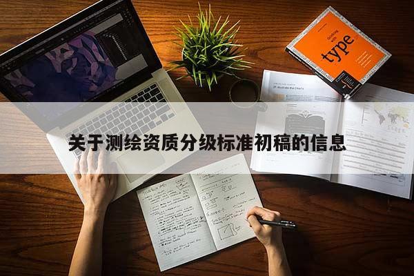 關(guān)于測(cè)繪資質(zhì)分級(jí)標(biāo)準(zhǔn)初稿的信息