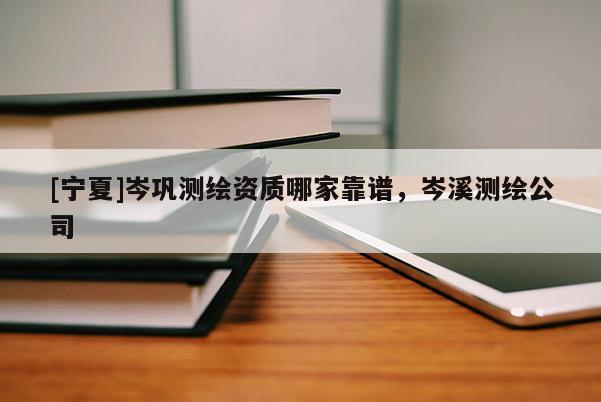 [寧夏]岑鞏測繪資質(zhì)哪家靠譜，岑溪測繪公司