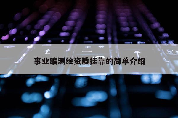 事業(yè)編測(cè)繪資質(zhì)掛靠的簡(jiǎn)單介紹