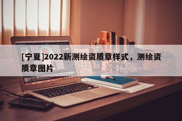 [寧夏]2022新測繪資質(zhì)章樣式，測繪資質(zhì)章圖片