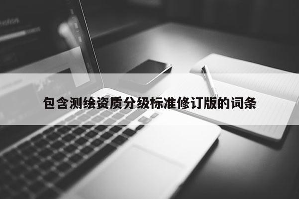 包含測繪資質(zhì)分級標(biāo)準(zhǔn)修訂版的詞條