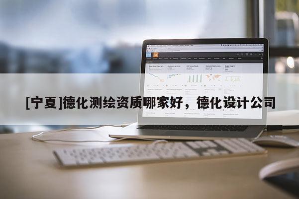 [寧夏]德化測(cè)繪資質(zhì)哪家好，德化設(shè)計(jì)公司