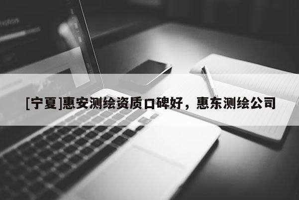 [寧夏]惠安測繪資質(zhì)口碑好，惠東測繪公司