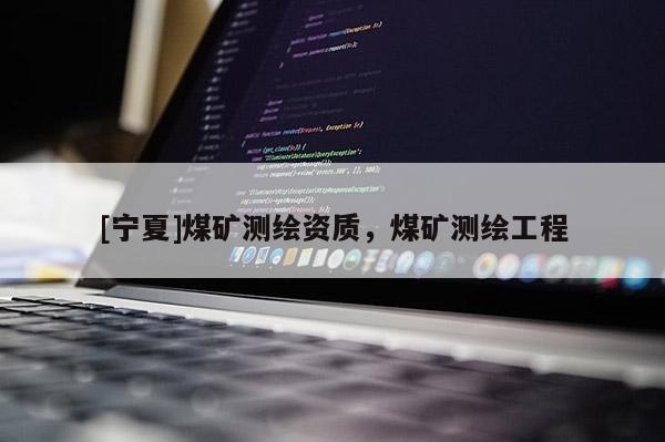[寧夏]煤礦測繪資質(zhì)，煤礦測繪工程