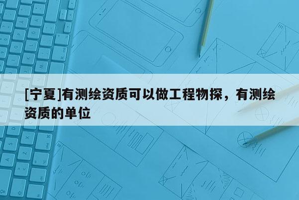 [寧夏]有測繪資質可以做工程物探，有測繪資質的單位
