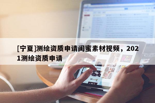 [寧夏]測繪資質(zhì)申請閨蜜素材視頻，2021測繪資質(zhì)申請