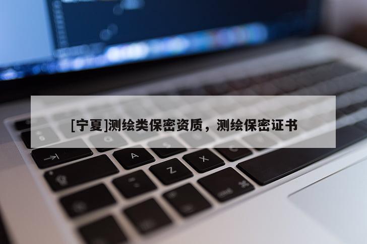 [寧夏]測繪類保密資質，測繪保密證書