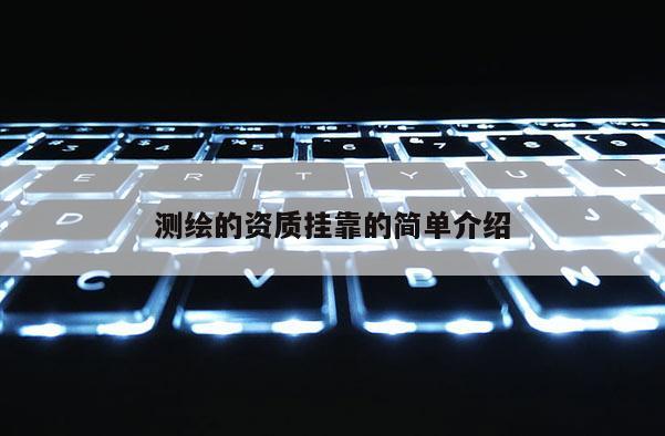 測(cè)繪的資質(zhì)掛靠的簡(jiǎn)單介紹