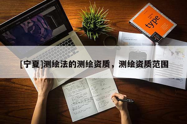 [寧夏]測繪法的測繪資質，測繪資質范圍