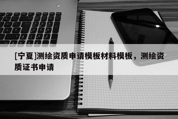[寧夏]測(cè)繪資質(zhì)申請(qǐng)模板材料模板，測(cè)繪資質(zhì)證書申請(qǐng)
