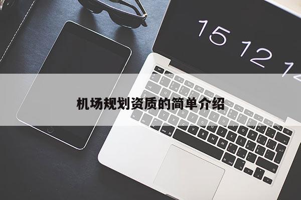 機(jī)場(chǎng)規(guī)劃資質(zhì)的簡(jiǎn)單介紹